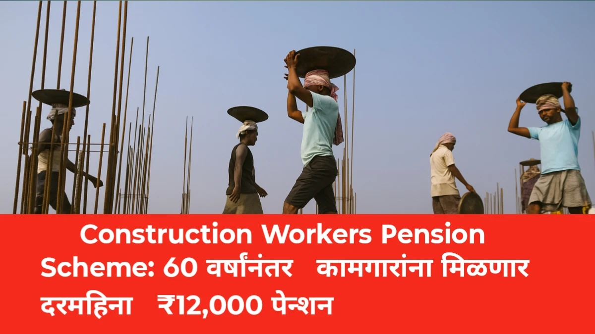 Construction Workers Pension Scheme: आता 60 वर्षांनंतर कामगारांना मिळणार दरमहिना ₹12,000 पेन्शन