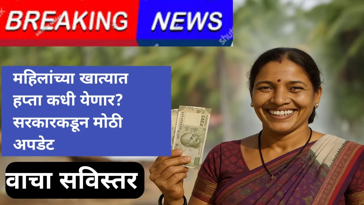 Ladki bahin Yojana: महिलांच्या खात्यात हप्ता कधी येणार? सरकारकडून मोठी अपडेट