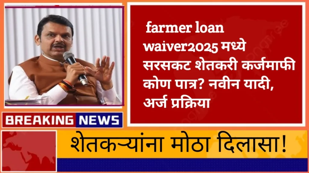 farmer loan waiver2025: मध्ये सरसकट शेतकरी कर्जमाफी: कोण पात्र? नवीन यादी, अर्ज प्रक्रिया आणि मोठा दिलासा