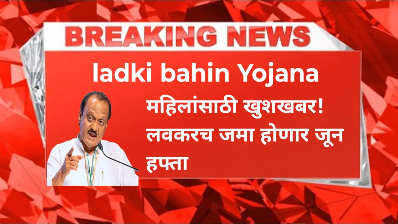 ladki bahin yojana: मुख्यमंत्री माझी लाडकी बहीण योजना: लवकरच येणार जून महिन्याचा हप्ता! महिलांसाठी मोठी बातमी!