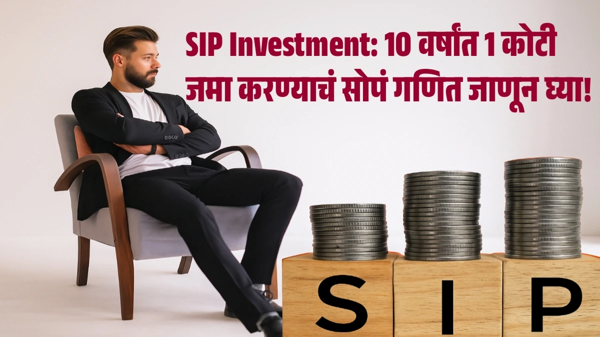 SIP Investment: 10 वर्षांत 1 कोटी जमा करण्याचं सोपं गणित जाणून घ्या!